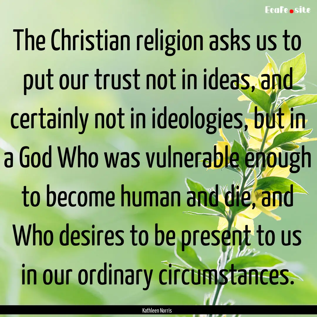 The Christian religion asks us to put our.... : Quote by Kathleen Norris