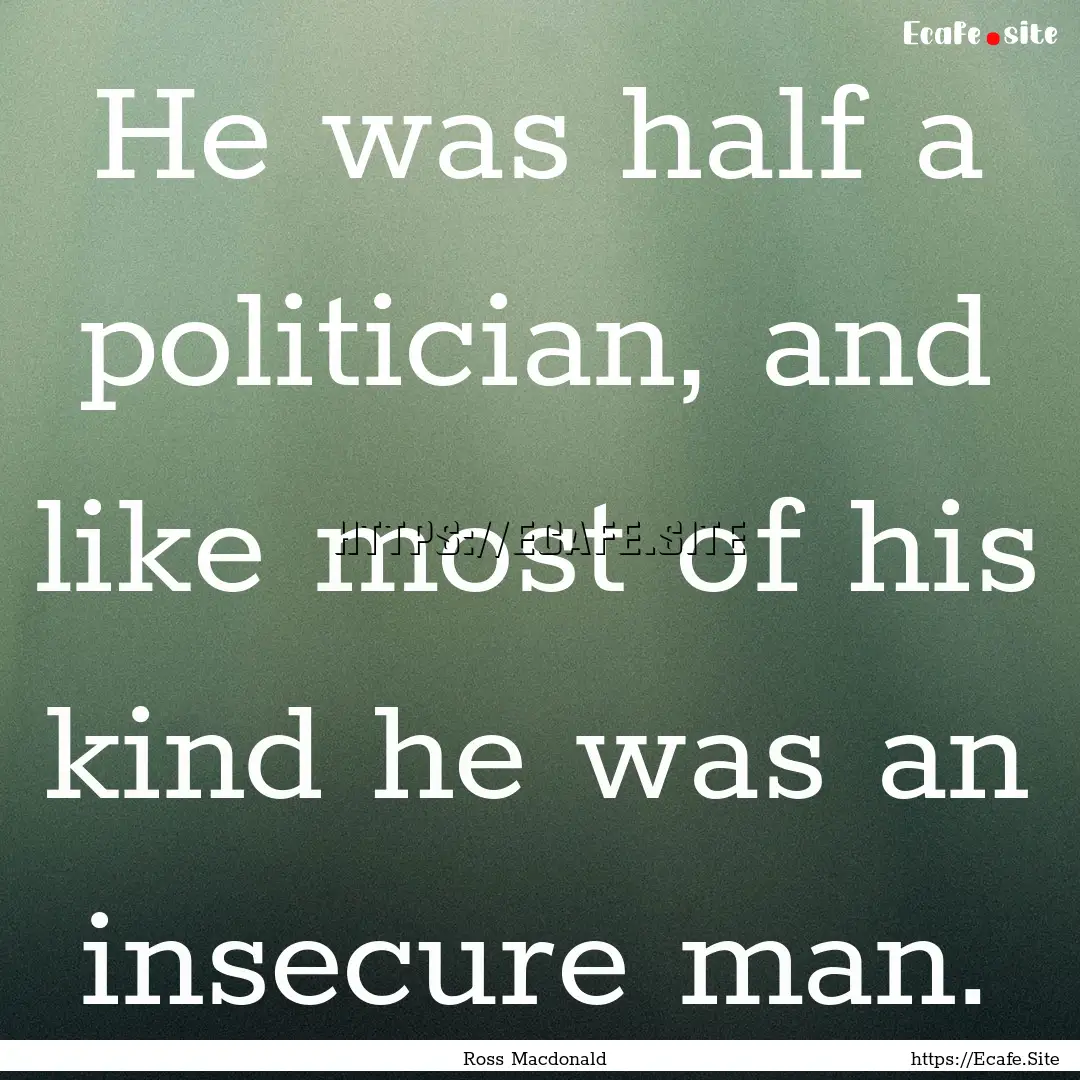 He was half a politician, and like most of.... : Quote by Ross Macdonald