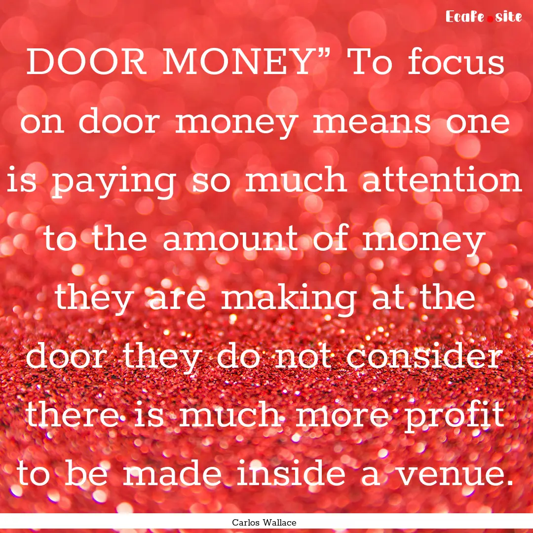 DOOR MONEY” To focus on door money means.... : Quote by Carlos Wallace