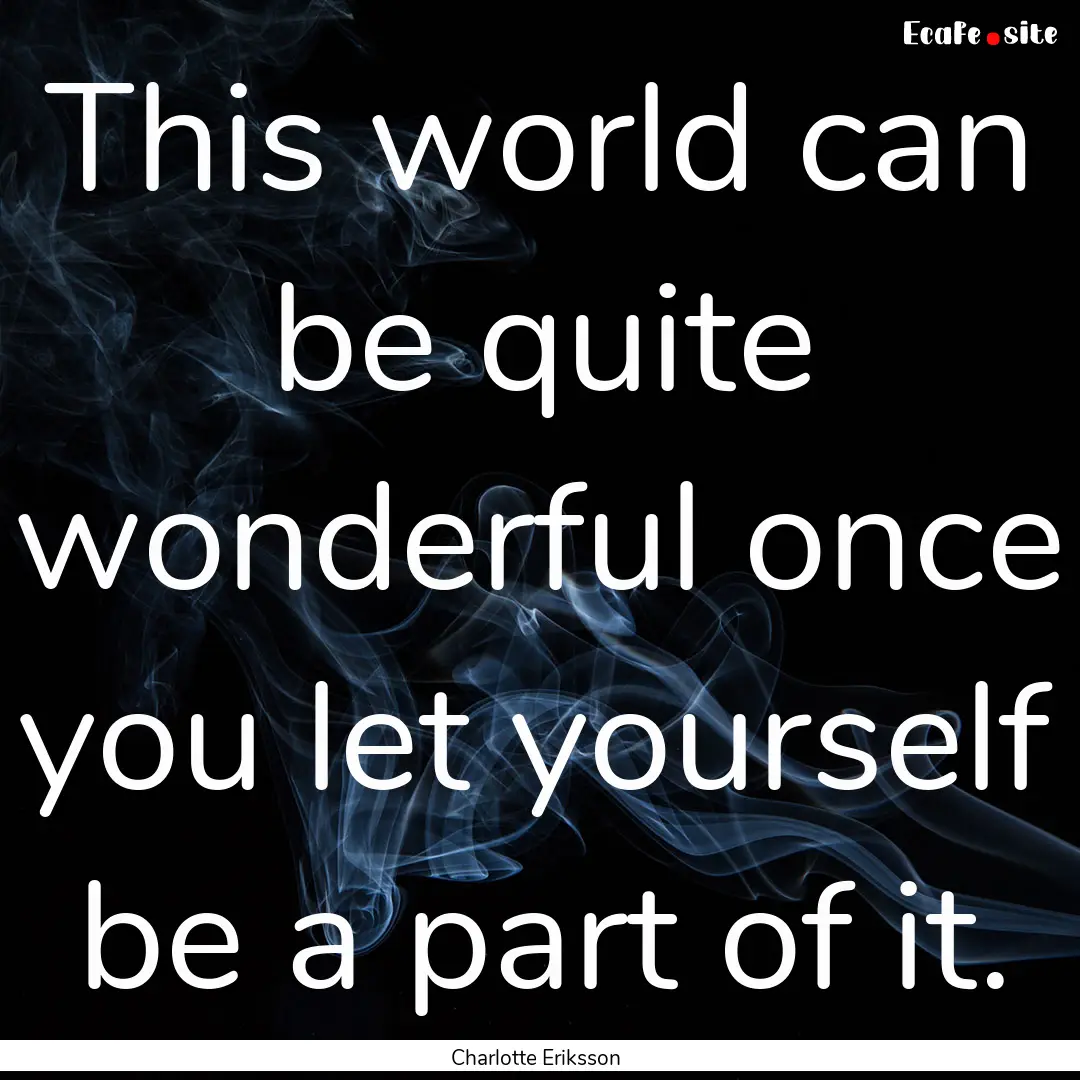 This world can be quite wonderful once you.... : Quote by Charlotte Eriksson