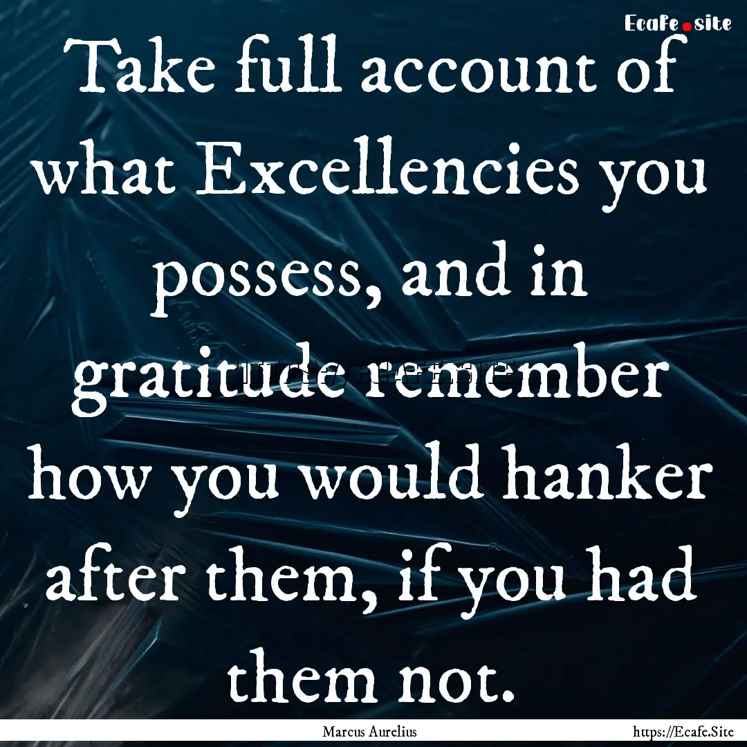 Take full account of what Excellencies you.... : Quote by Marcus Aurelius