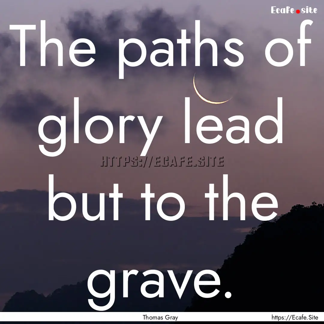 The paths of glory lead but to the grave..... : Quote by Thomas Gray