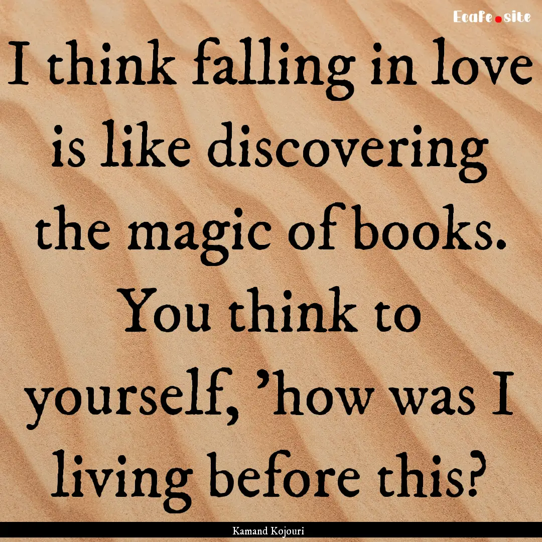 I think falling in love is like discovering.... : Quote by Kamand Kojouri