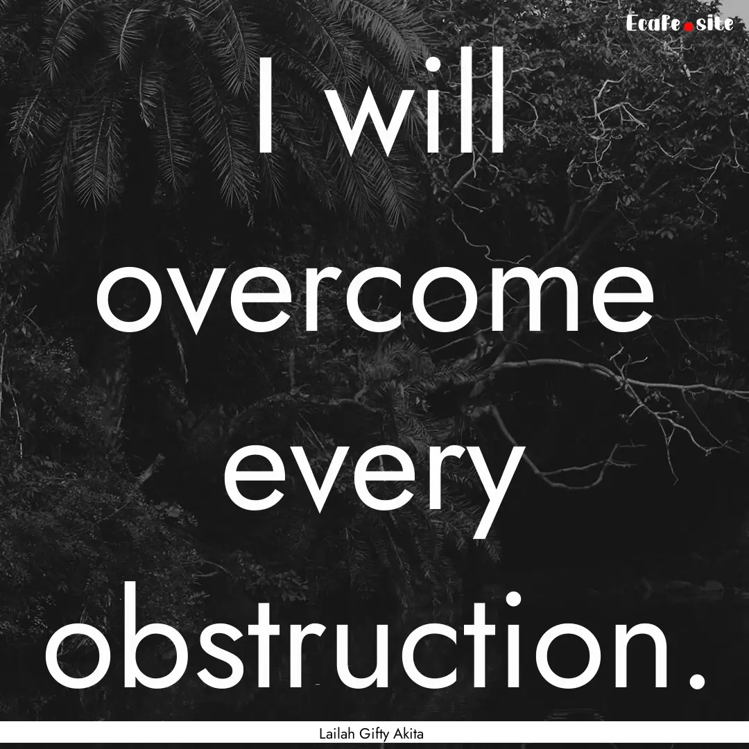 I will overcome every obstruction. : Quote by Lailah Gifty Akita