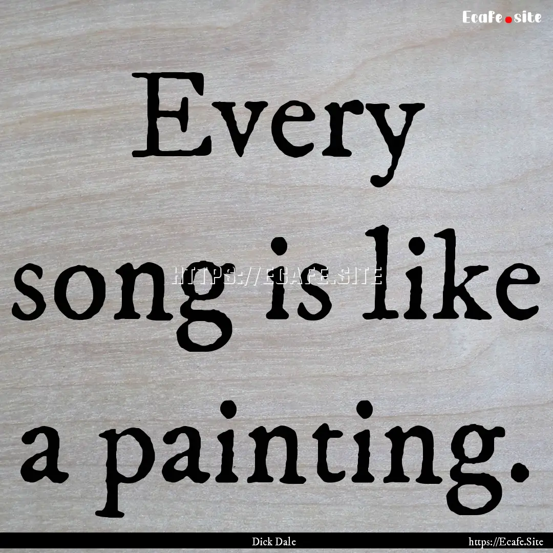 Every song is like a painting. : Quote by Dick Dale