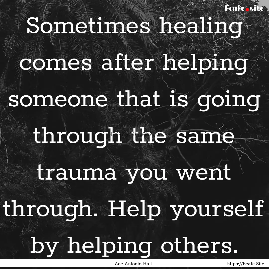 Sometimes healing comes after helping someone.... : Quote by Ace Antonio Hall