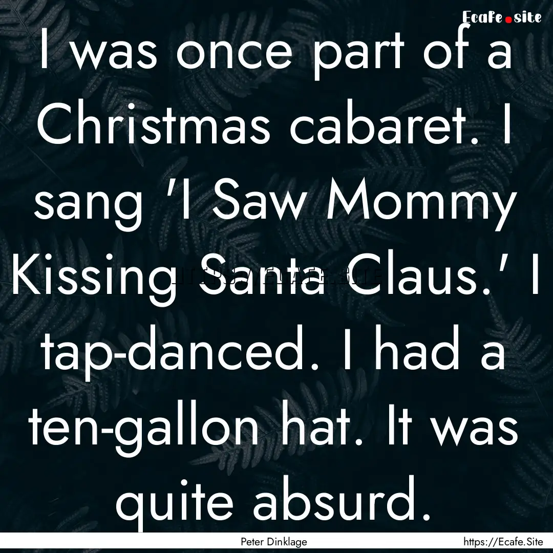 I was once part of a Christmas cabaret. I.... : Quote by Peter Dinklage