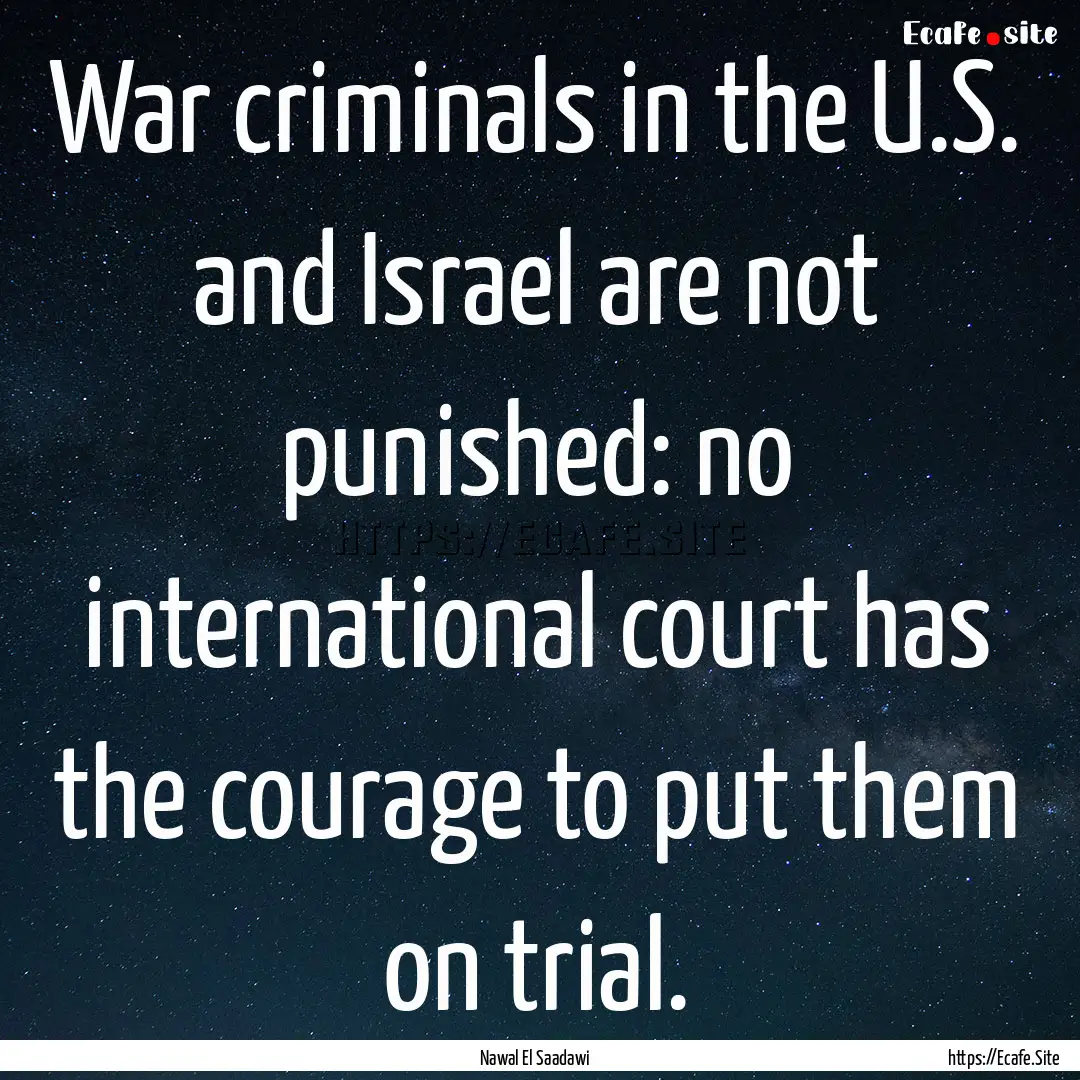 War criminals in the U.S. and Israel are.... : Quote by Nawal El Saadawi