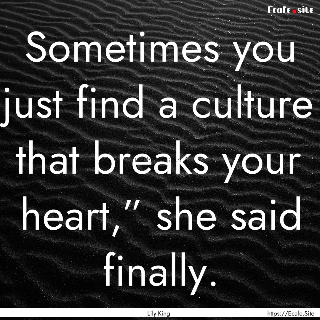 Sometimes you just find a culture that breaks.... : Quote by Lily King