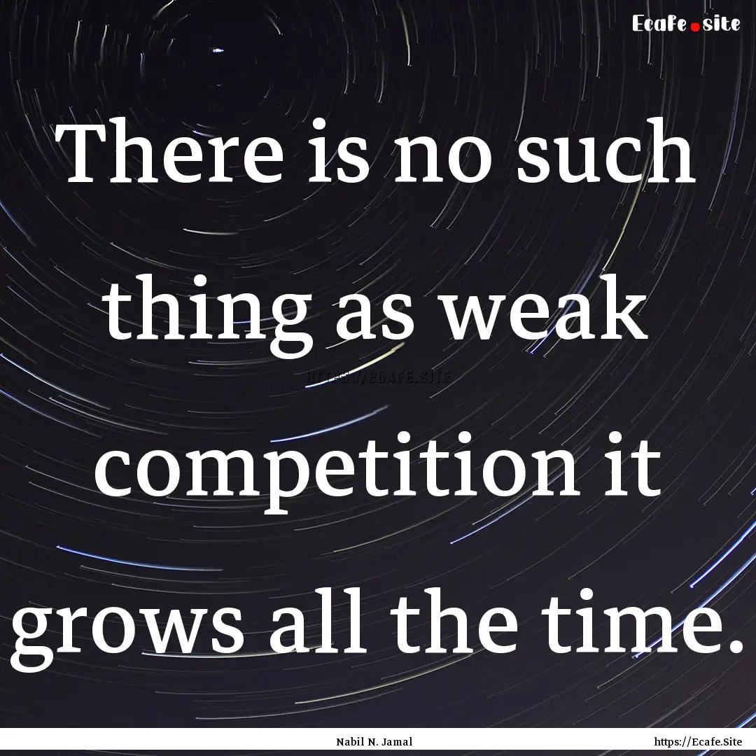 There is no such thing as weak competition.... : Quote by Nabil N. Jamal