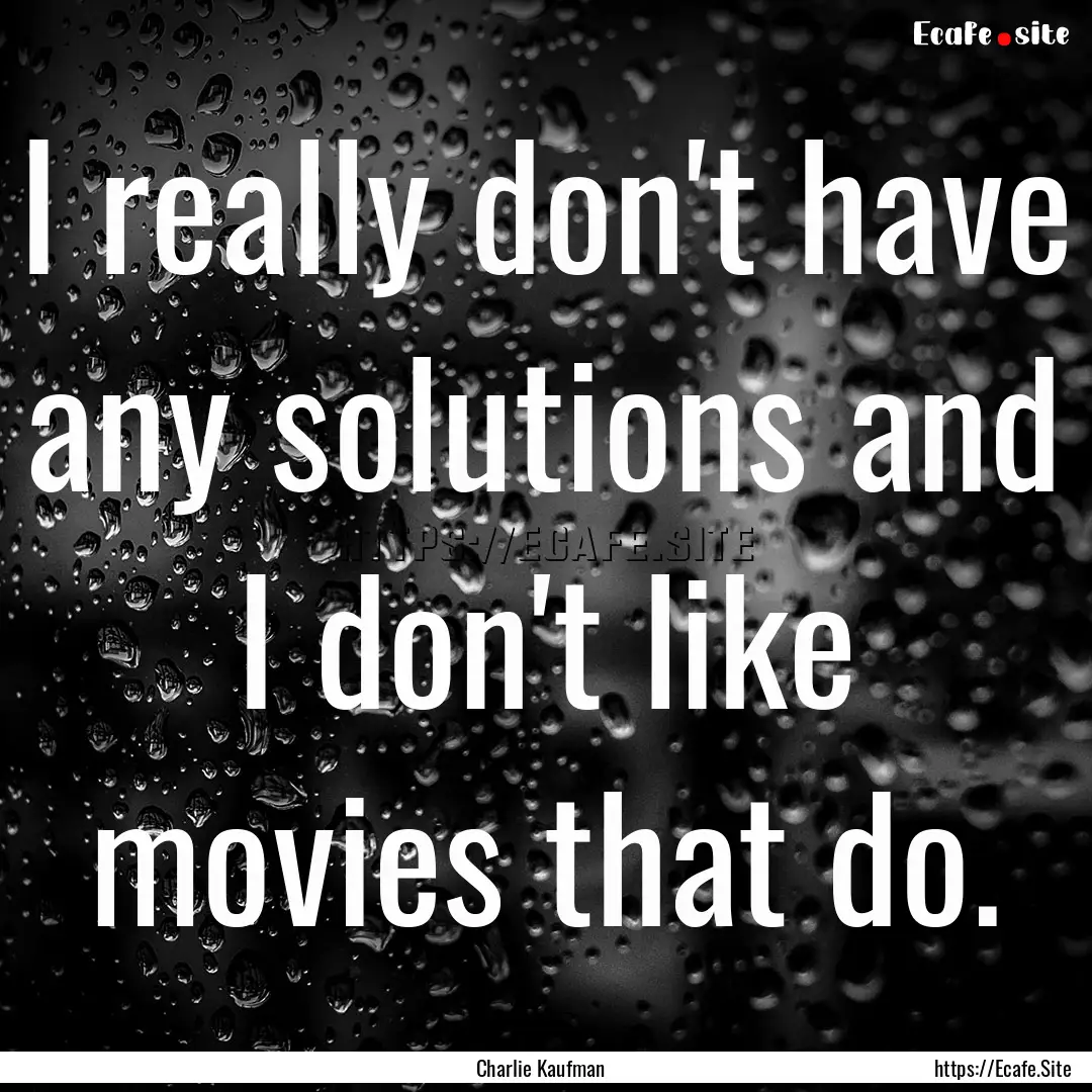 I really don't have any solutions and I don't.... : Quote by Charlie Kaufman