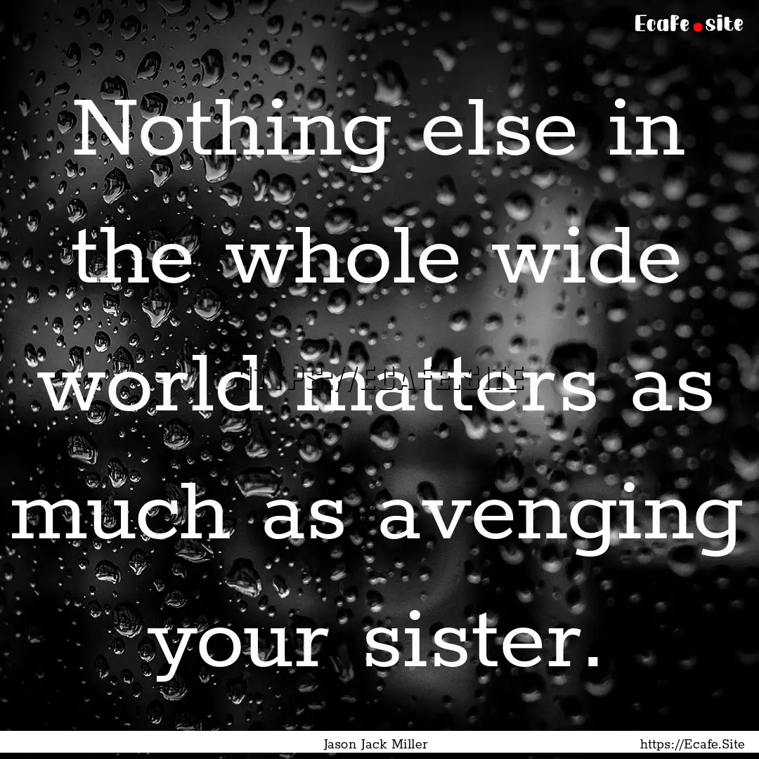 Nothing else in the whole wide world matters.... : Quote by Jason Jack Miller