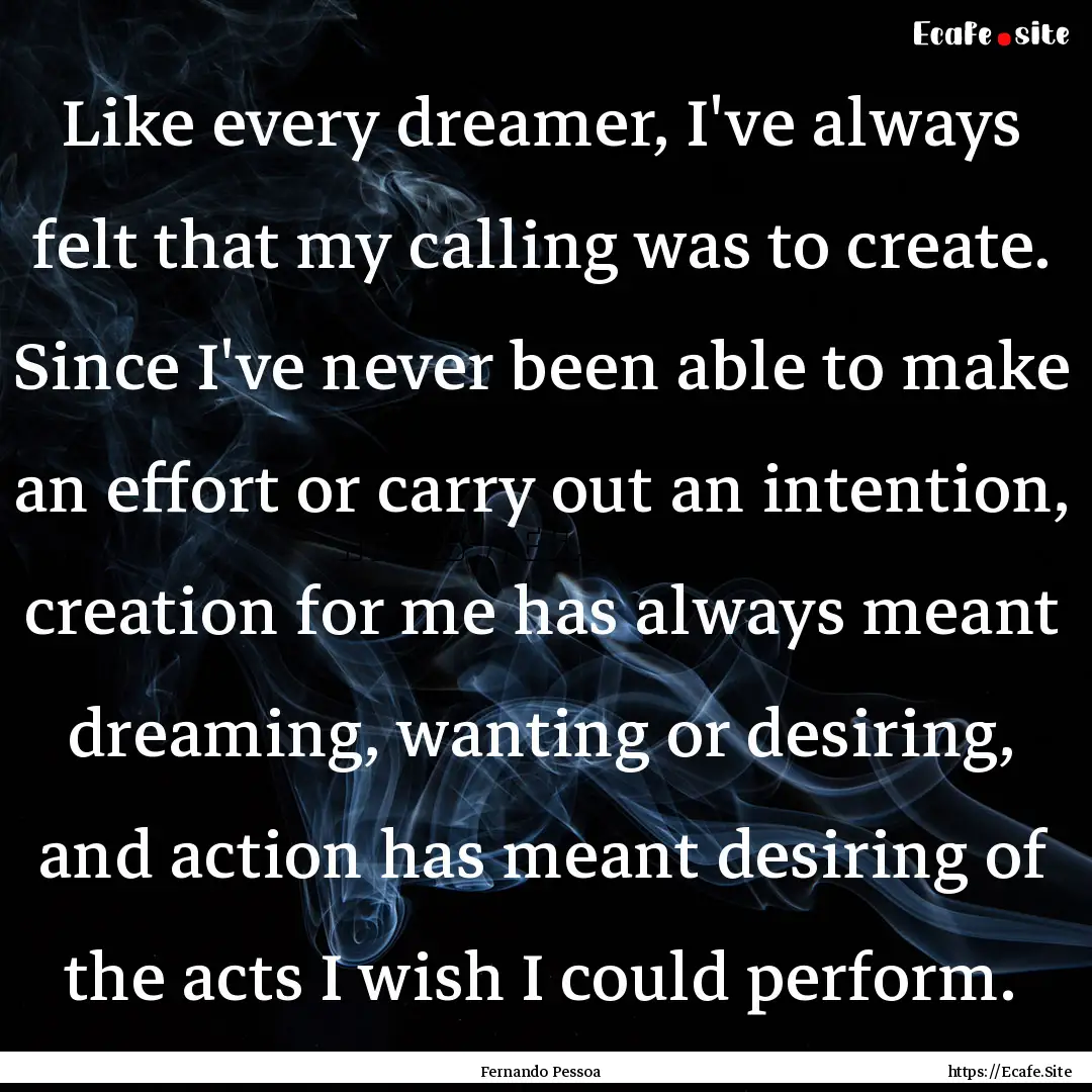 Like every dreamer, I've always felt that.... : Quote by Fernando Pessoa