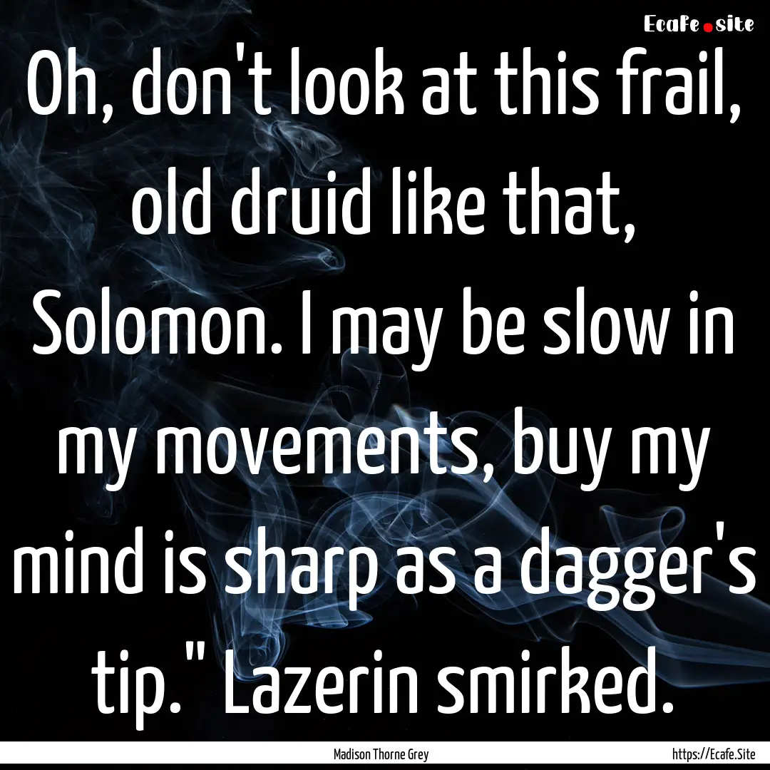 Oh, don't look at this frail, old druid like.... : Quote by Madison Thorne Grey