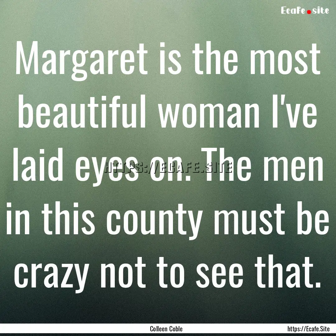 Margaret is the most beautiful woman I've.... : Quote by Colleen Coble