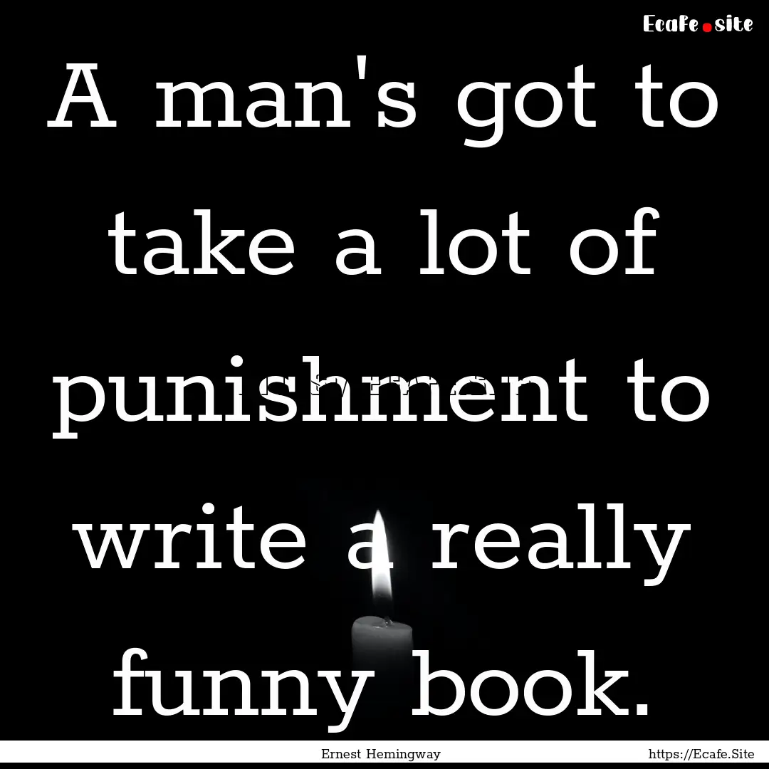 A man's got to take a lot of punishment to.... : Quote by Ernest Hemingway