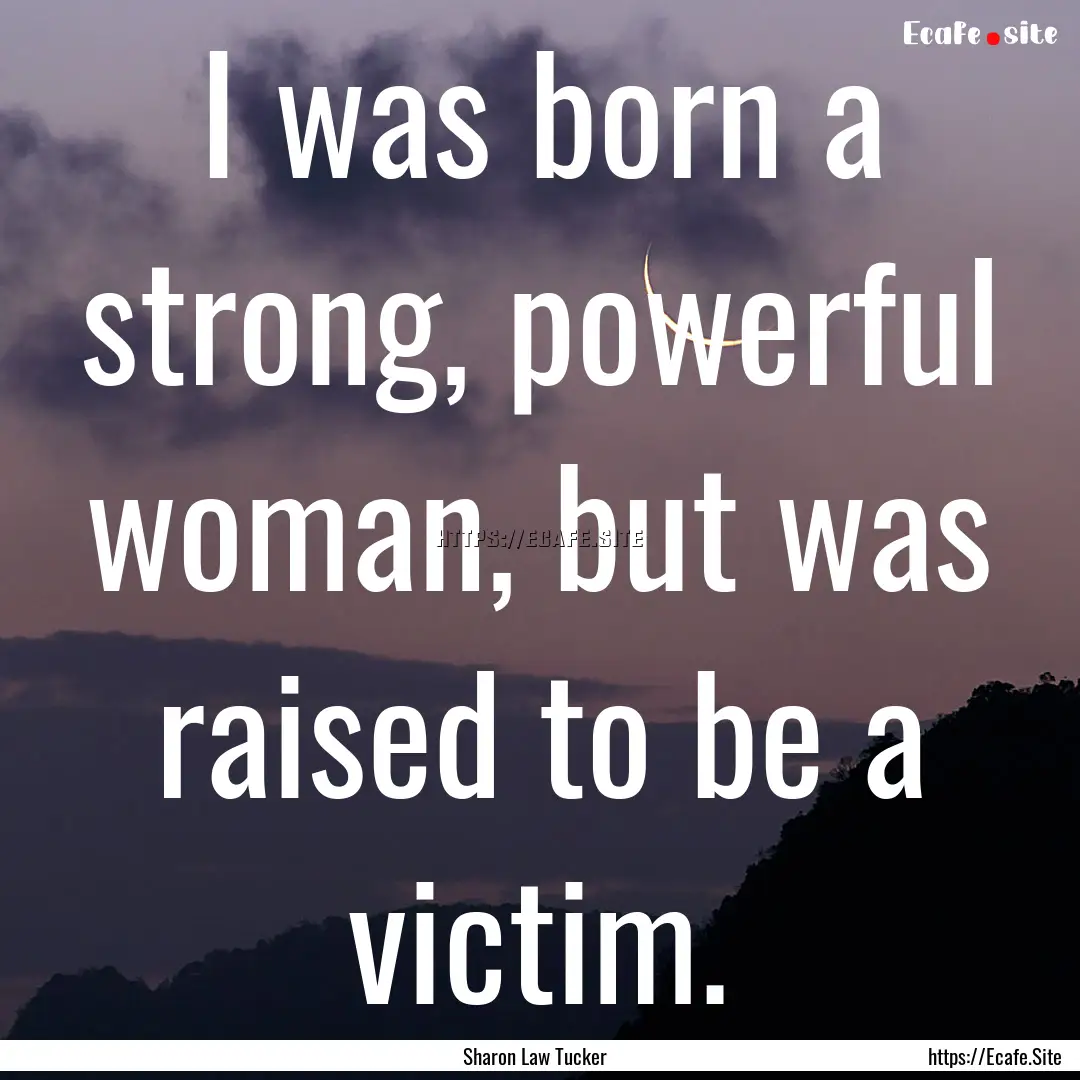 I was born a strong, powerful woman, but.... : Quote by Sharon Law Tucker