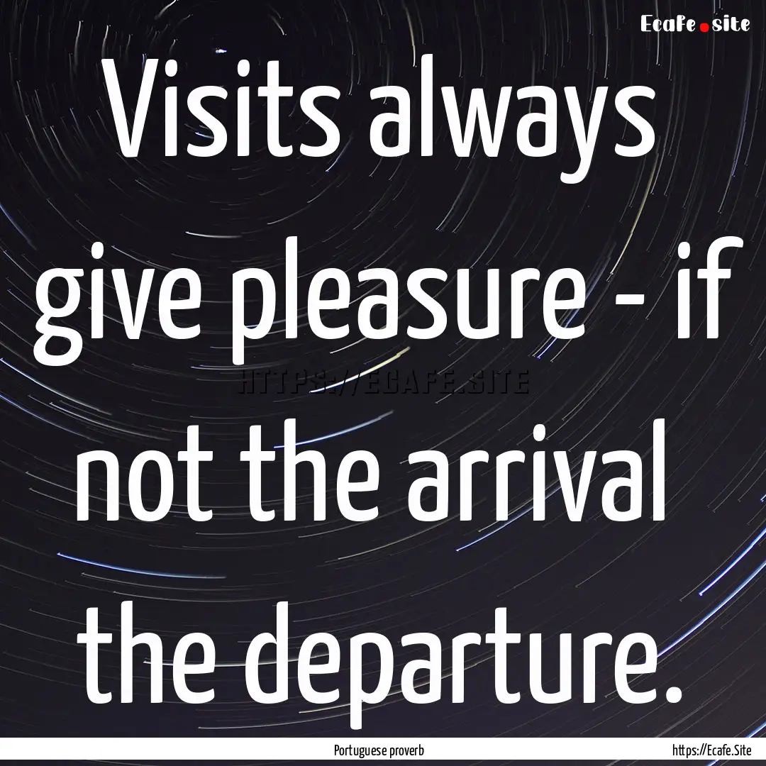 Visits always give pleasure - if not the.... : Quote by Portuguese proverb