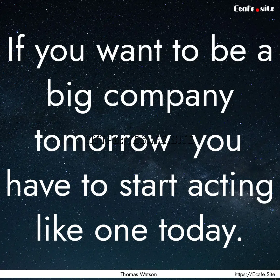 If you want to be a big company tomorrow.... : Quote by Thomas Watson