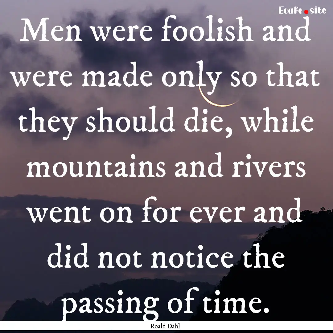 Men were foolish and were made only so that.... : Quote by Roald Dahl