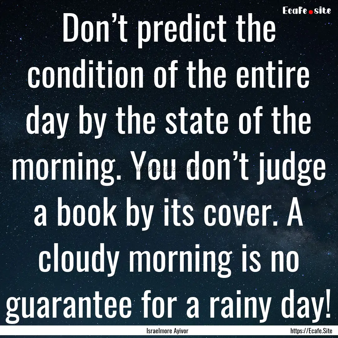 Don’t predict the condition of the entire.... : Quote by Israelmore Ayivor