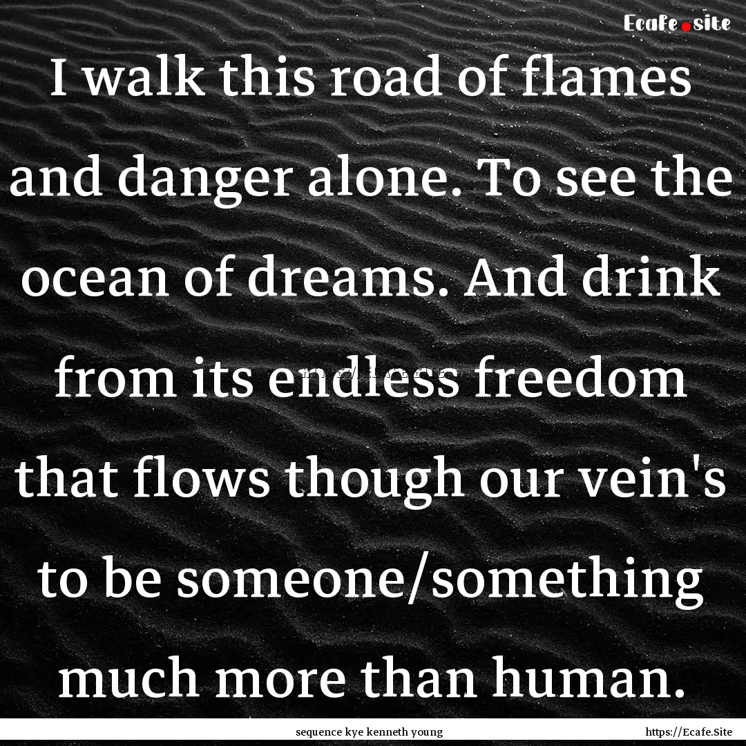 I walk this road of flames and danger alone..... : Quote by sequence kye kenneth young