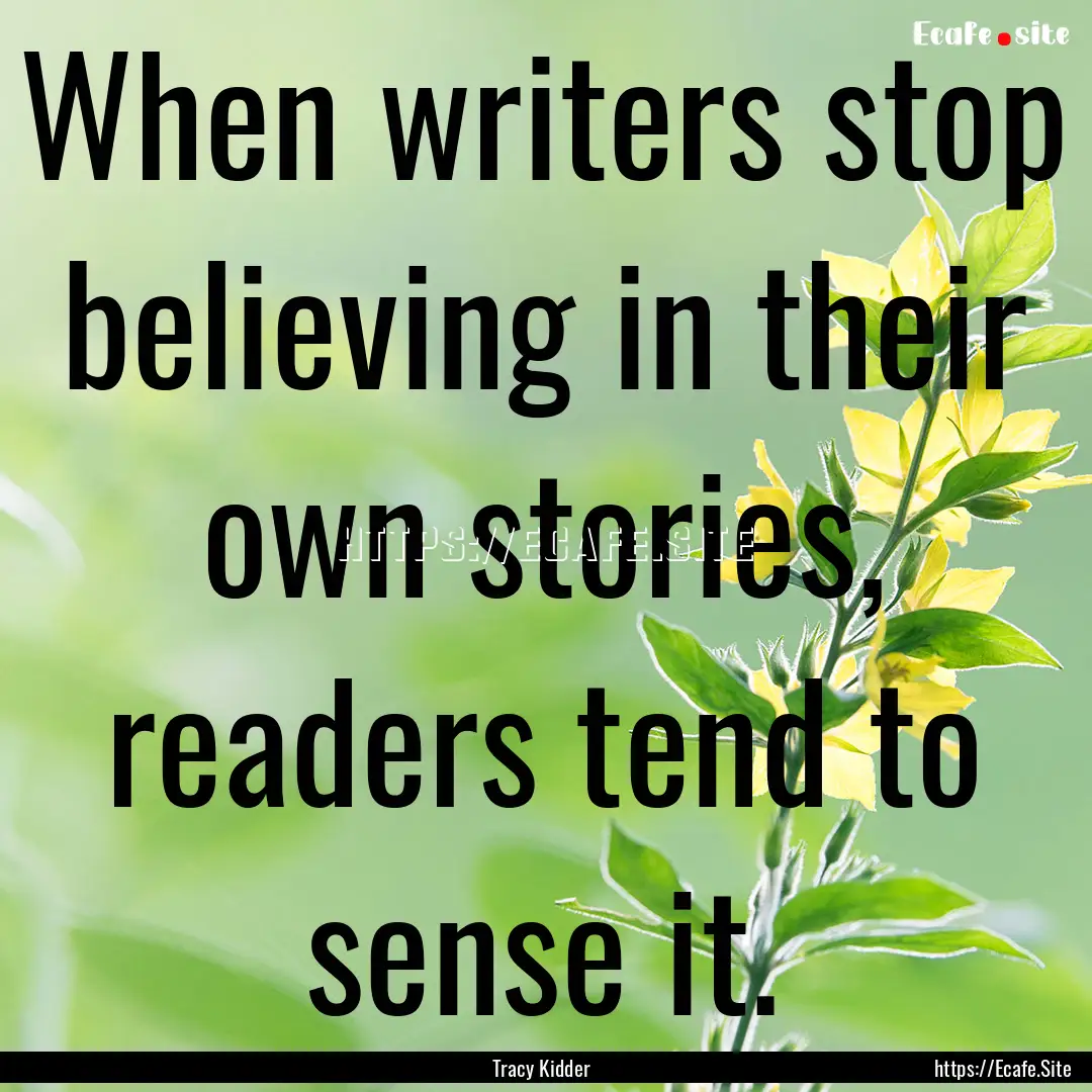 When writers stop believing in their own.... : Quote by Tracy Kidder