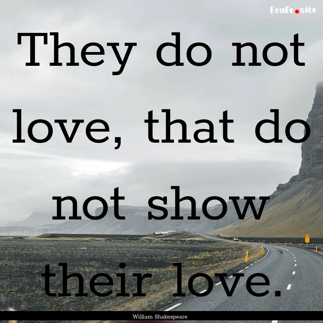 They do not love, that do not show their.... : Quote by William Shakespeare