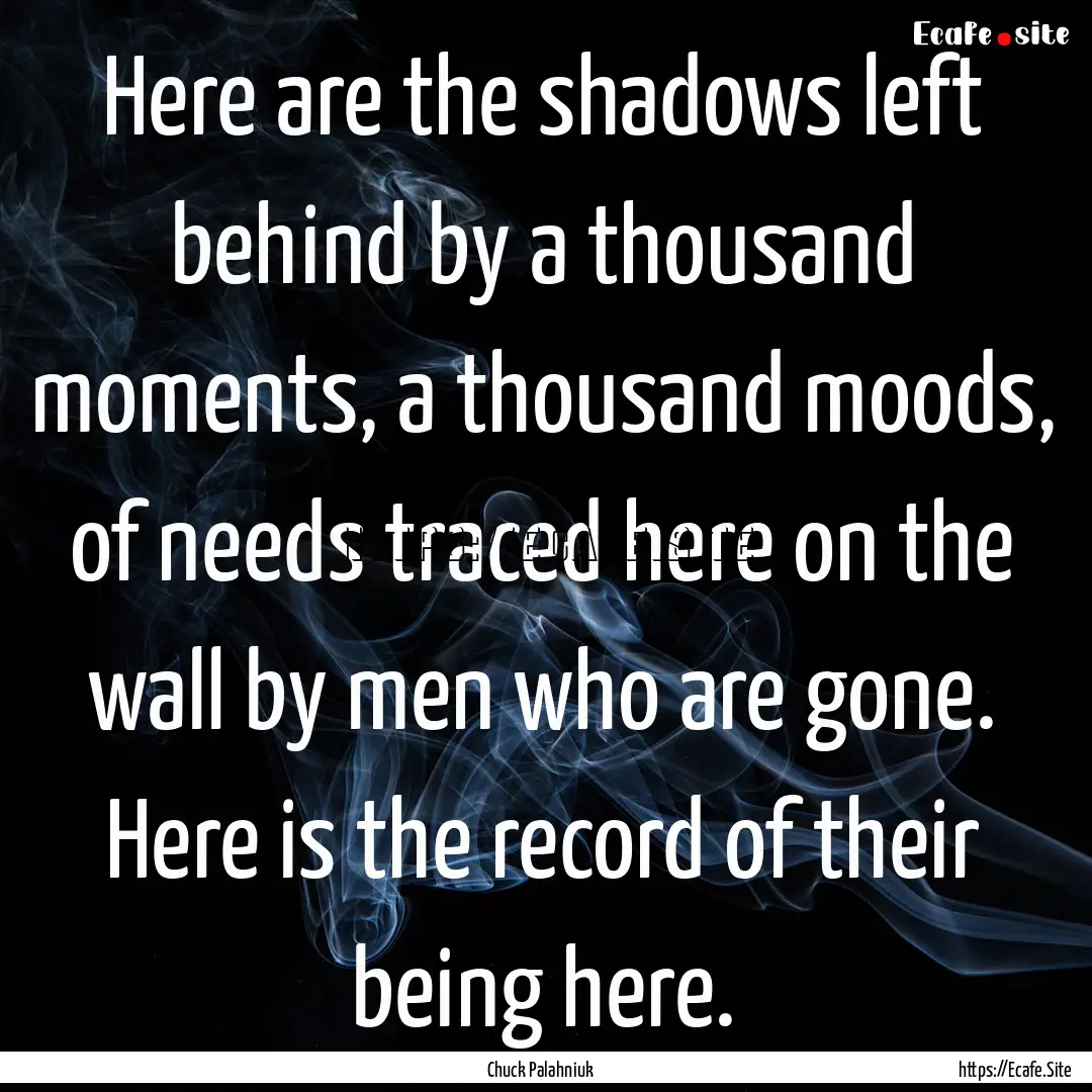 Here are the shadows left behind by a thousand.... : Quote by Chuck Palahniuk