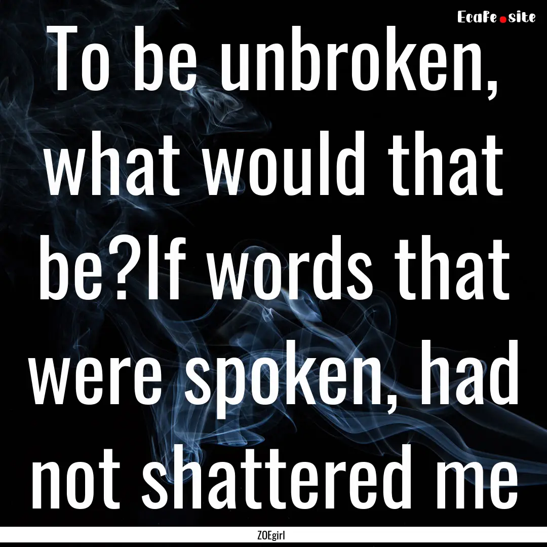 To be unbroken, what would that be?If words.... : Quote by ZOEgirl