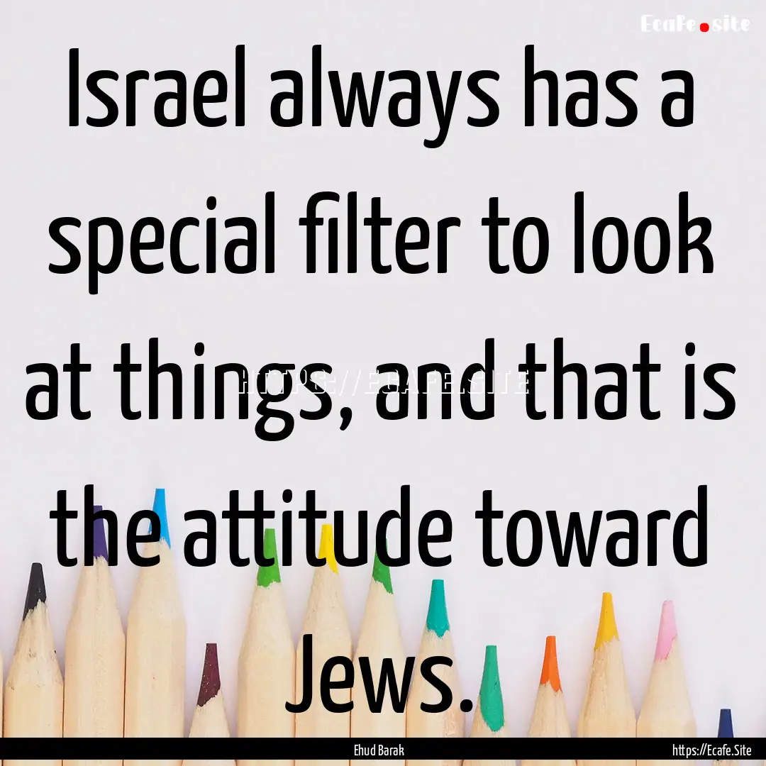 Israel always has a special filter to look.... : Quote by Ehud Barak