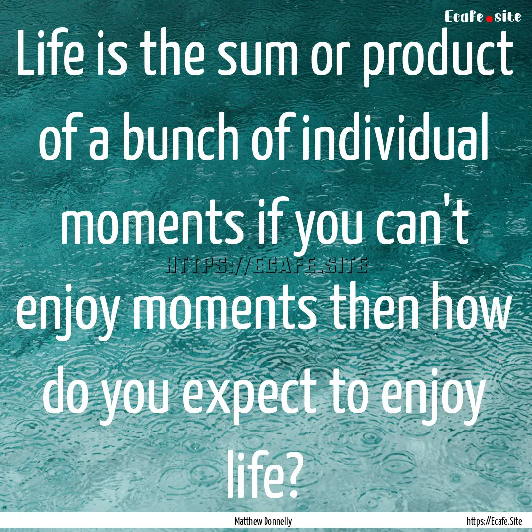 Life is the sum or product of a bunch of.... : Quote by Matthew Donnelly