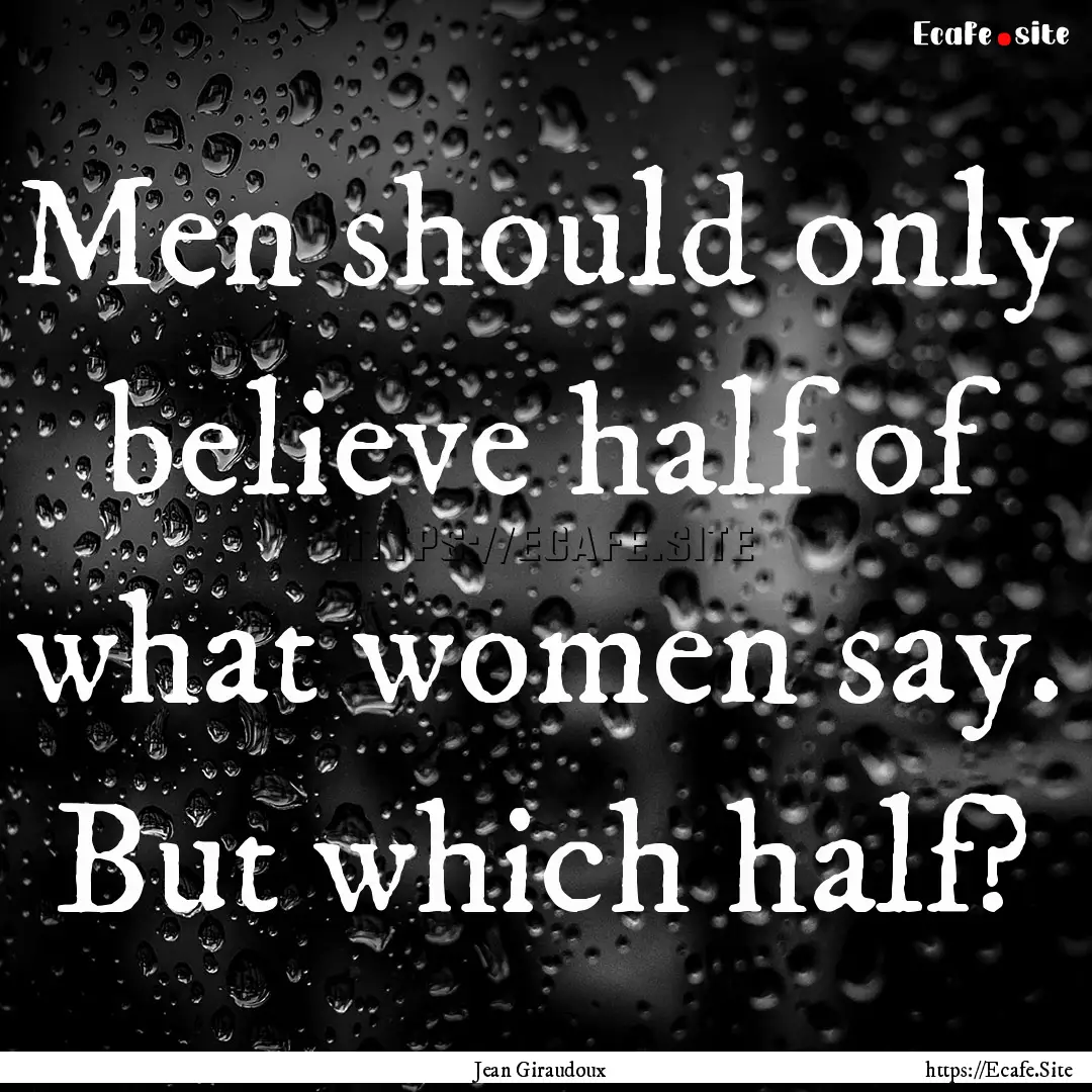 Men should only believe half of what women.... : Quote by Jean Giraudoux