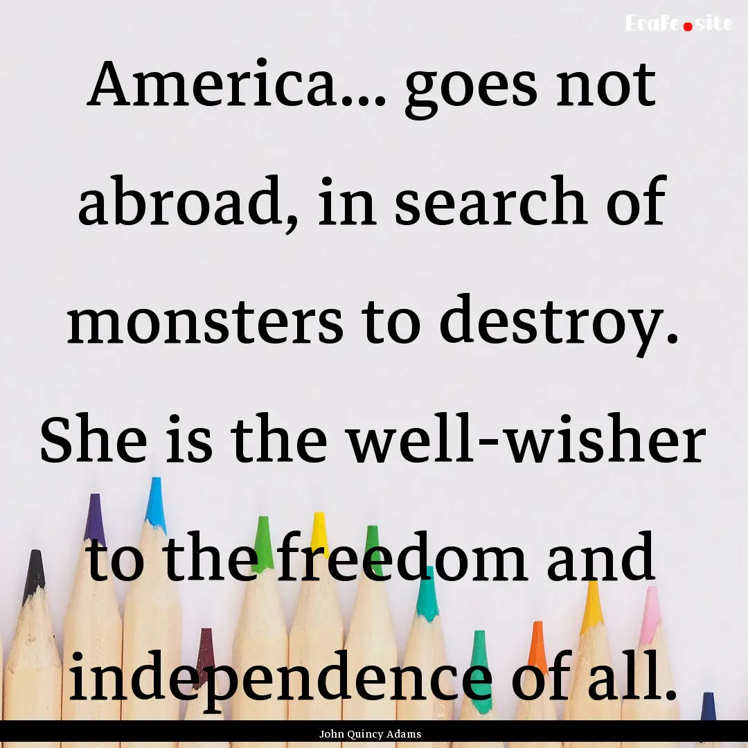 America... goes not abroad, in search of.... : Quote by John Quincy Adams