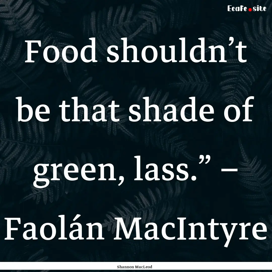 Food shouldn’t be that shade of green,.... : Quote by Shannon MacLeod