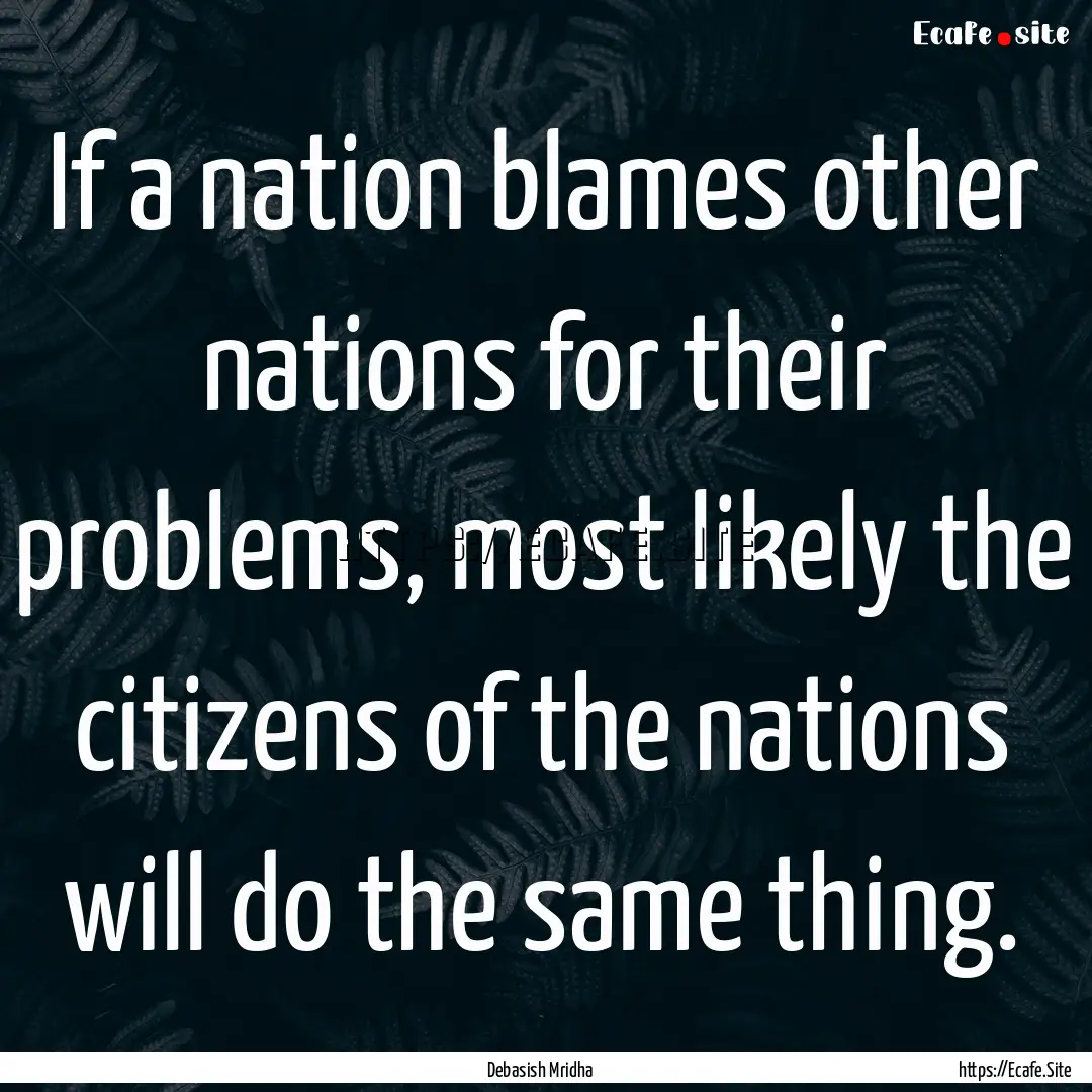 If a nation blames other nations for their.... : Quote by Debasish Mridha