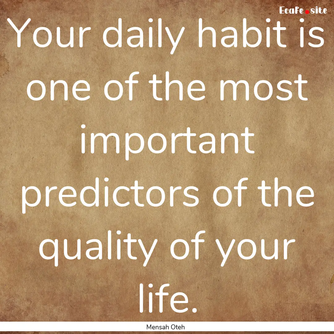 Your daily habit is one of the most important.... : Quote by Mensah Oteh