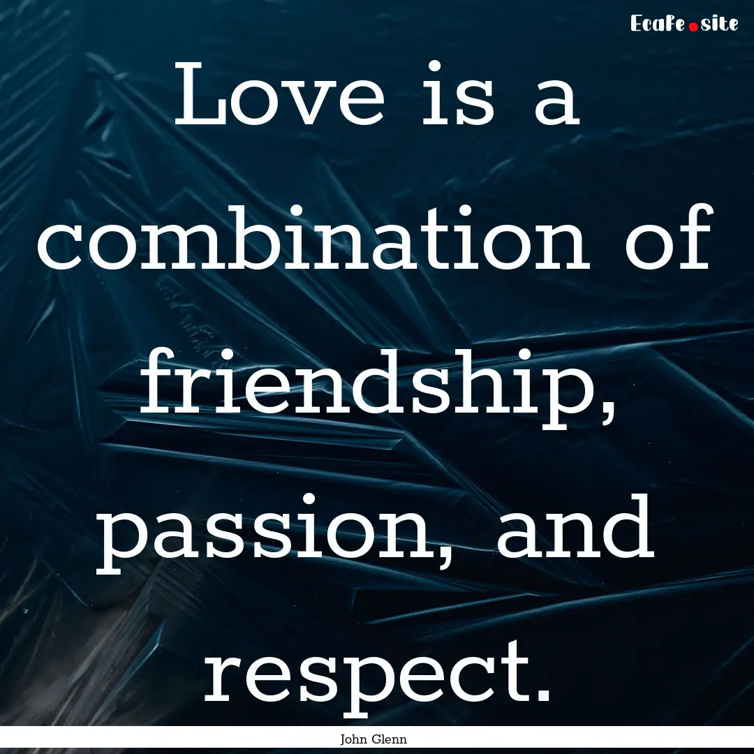 Love is a combination of friendship, passion,.... : Quote by John Glenn