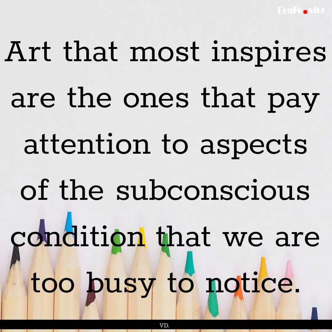 Art that most inspires are the ones that.... : Quote by VD.