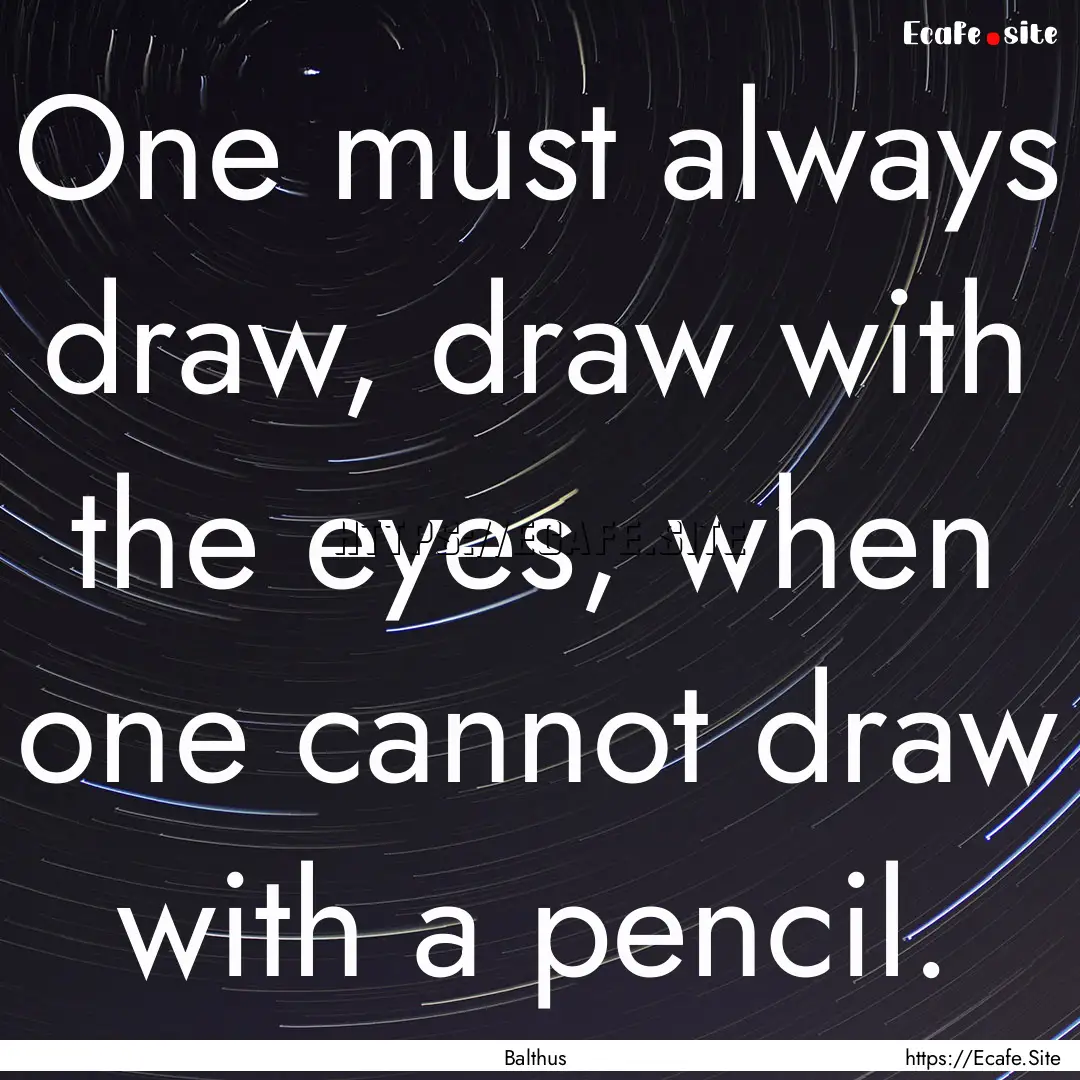 One must always draw, draw with the eyes,.... : Quote by Balthus