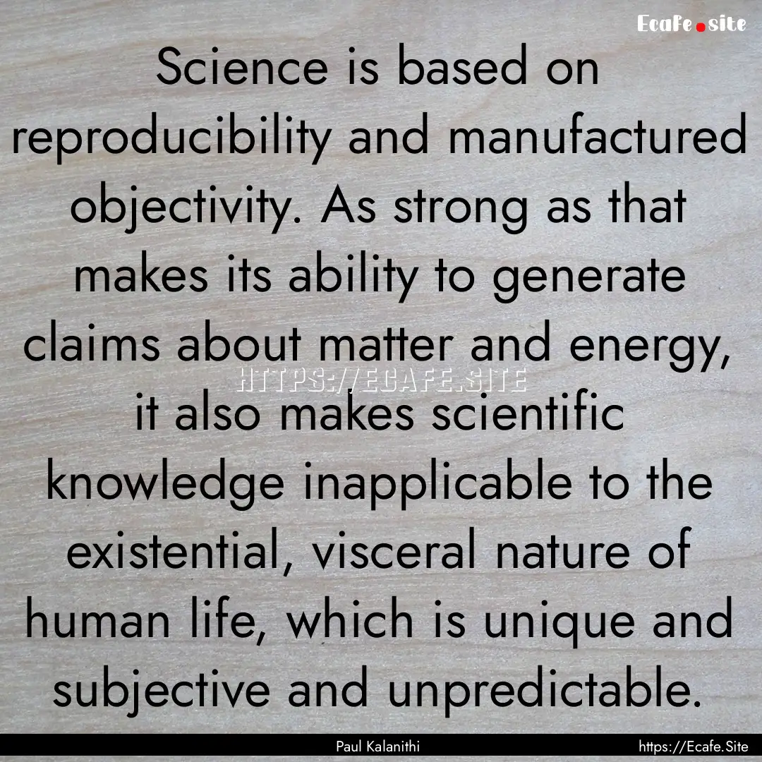 Science is based on reproducibility and manufactured.... : Quote by Paul Kalanithi