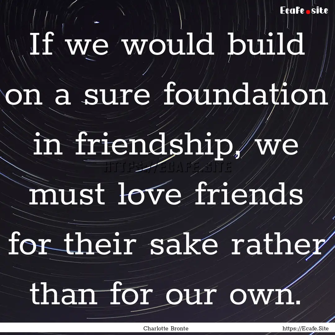 If we would build on a sure foundation in.... : Quote by Charlotte Bronte