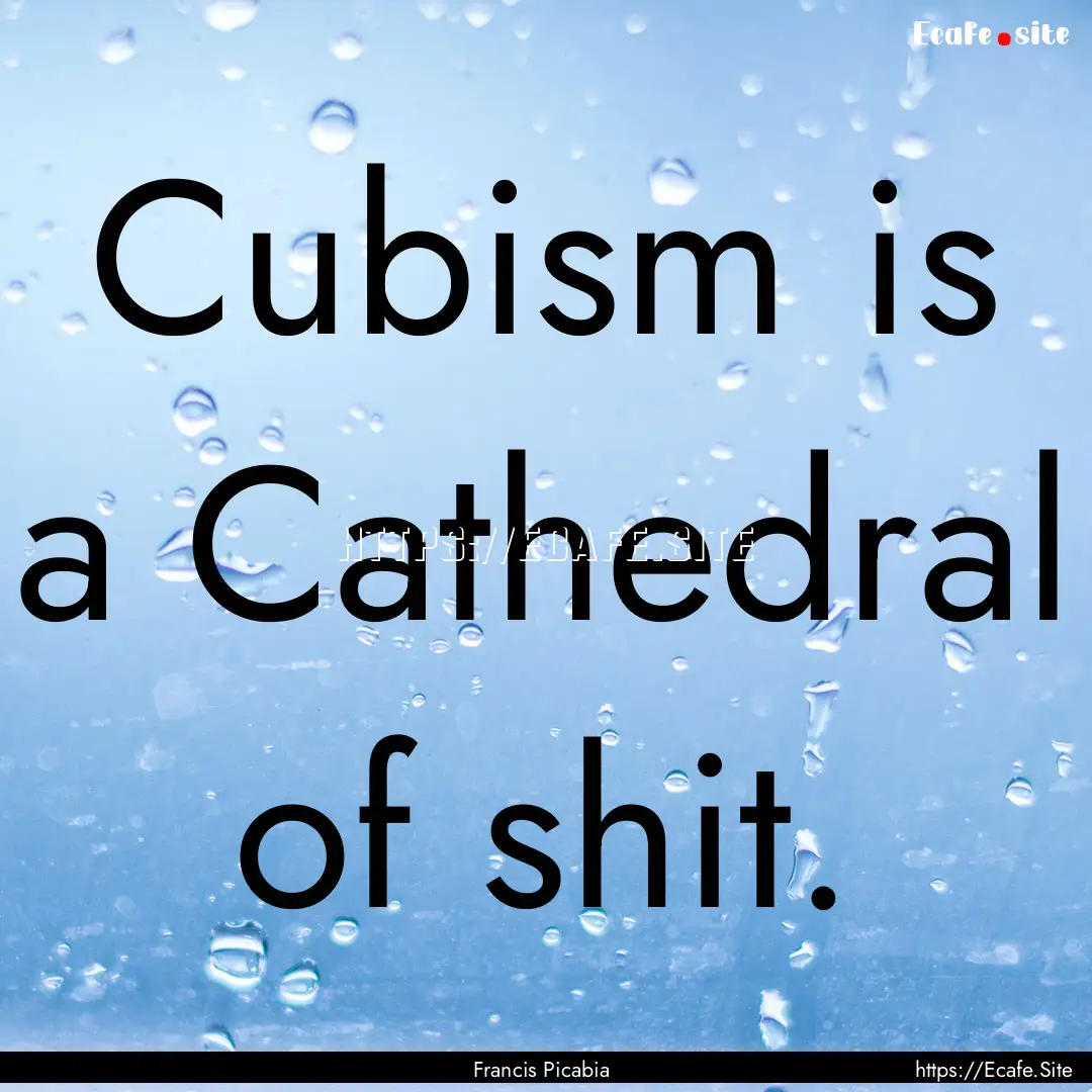 Cubism is a Cathedral of shit. : Quote by Francis Picabia