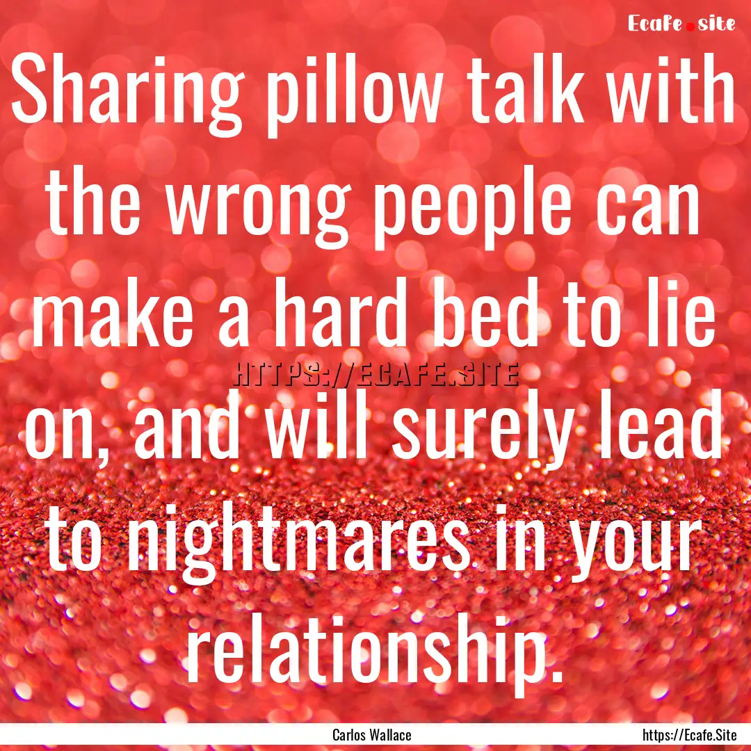 Sharing pillow talk with the wrong people.... : Quote by Carlos Wallace