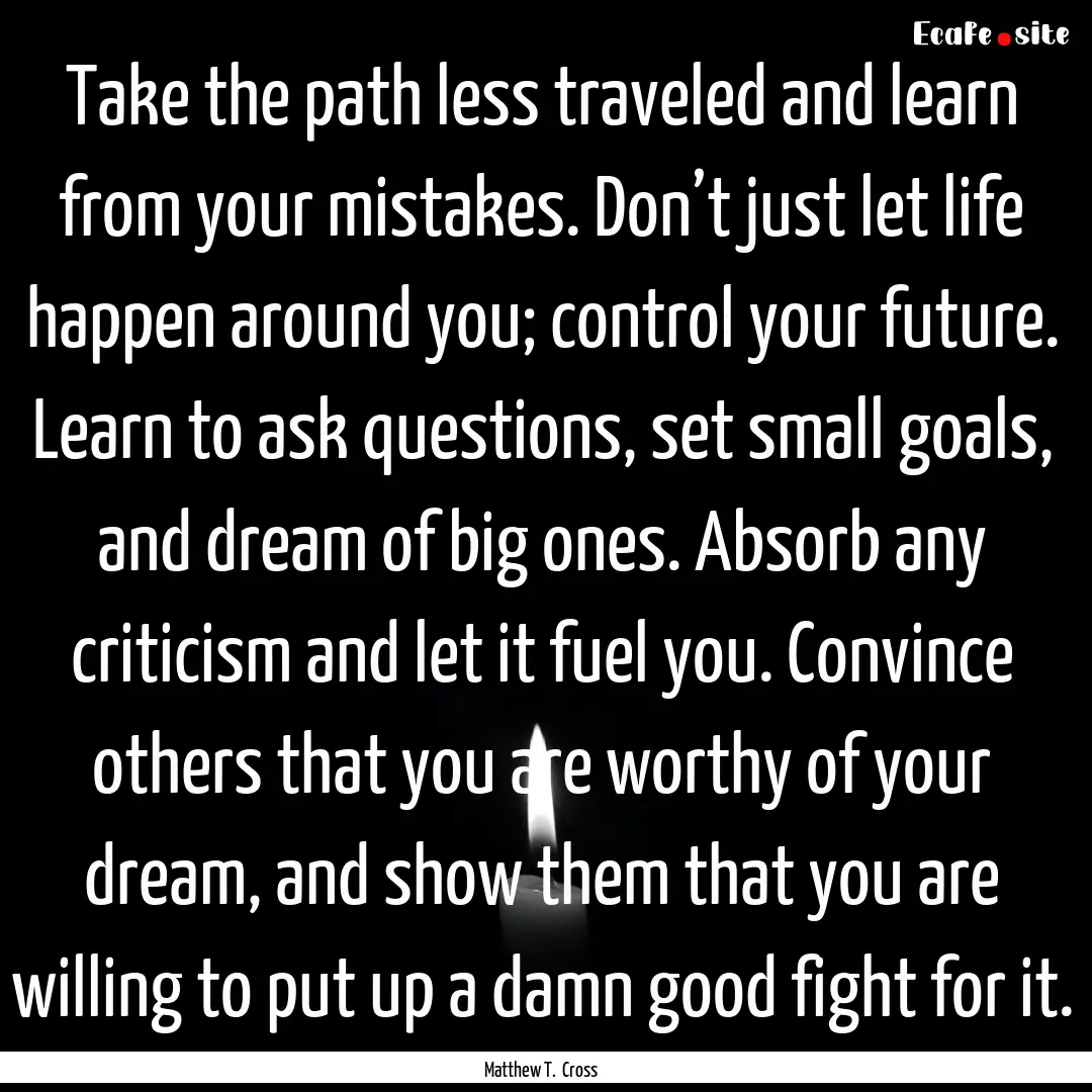 Take the path less traveled and learn from.... : Quote by Matthew T. Cross