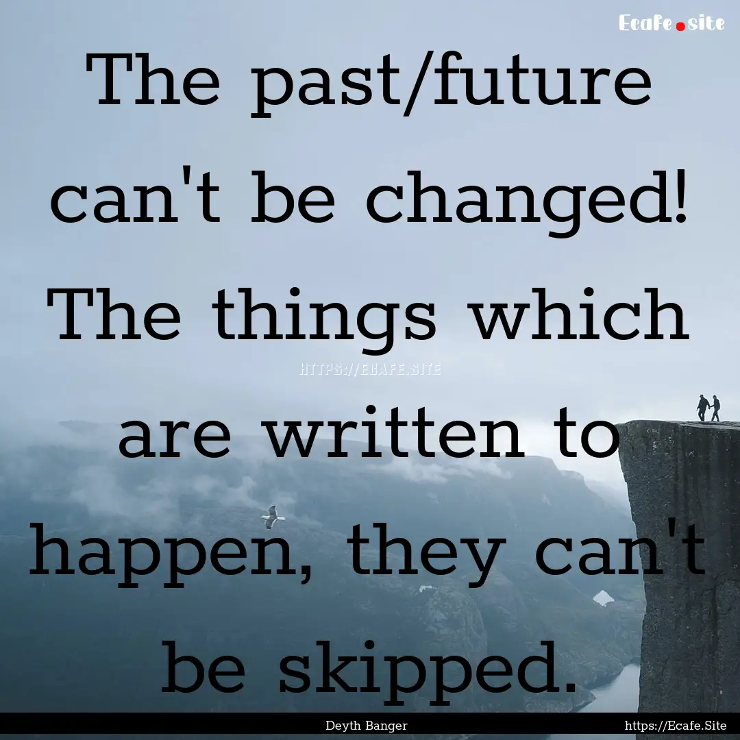 The past/future can't be changed! The things.... : Quote by Deyth Banger