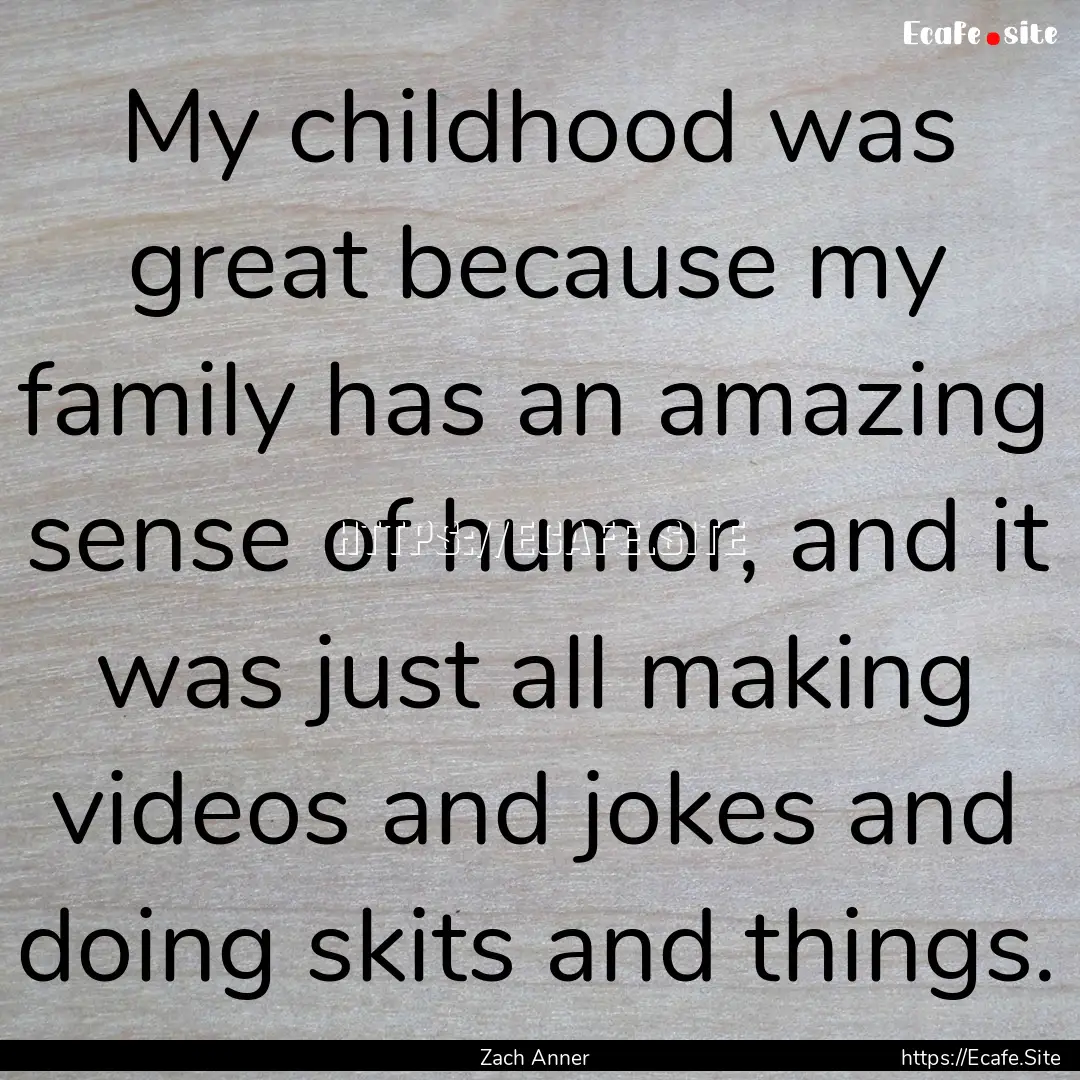 My childhood was great because my family.... : Quote by Zach Anner