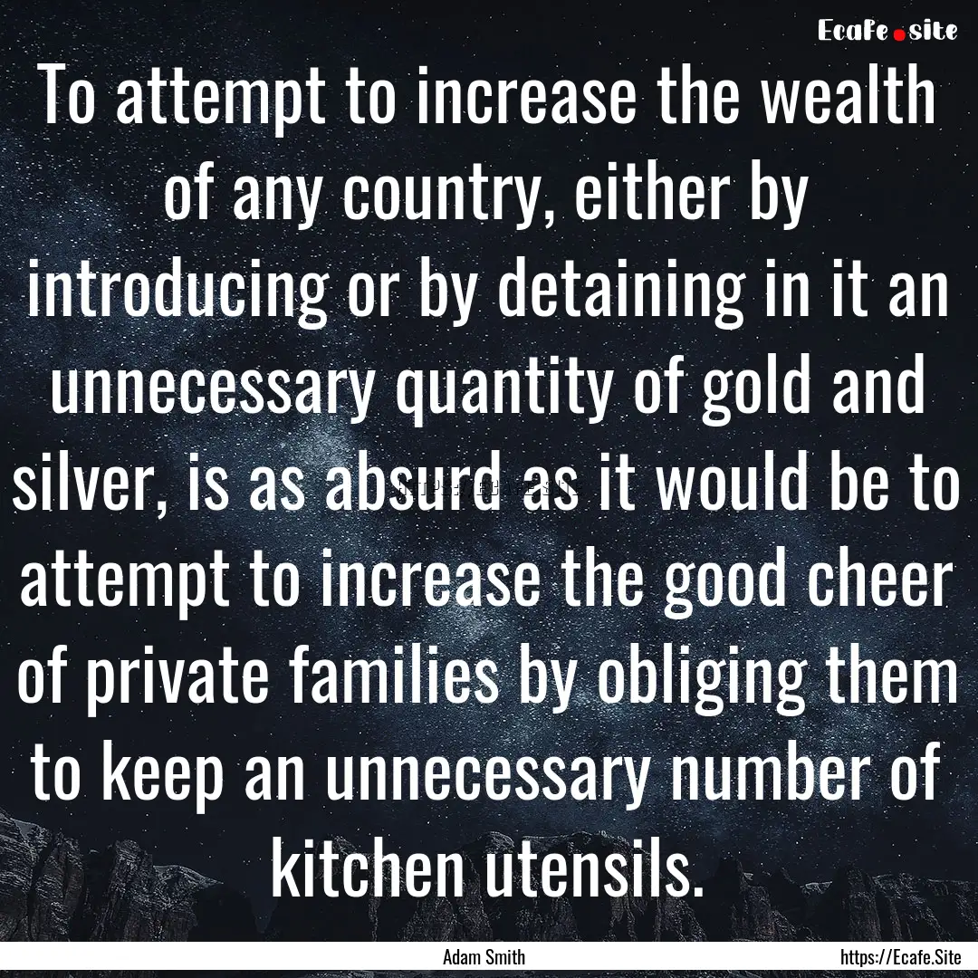 To attempt to increase the wealth of any.... : Quote by Adam Smith