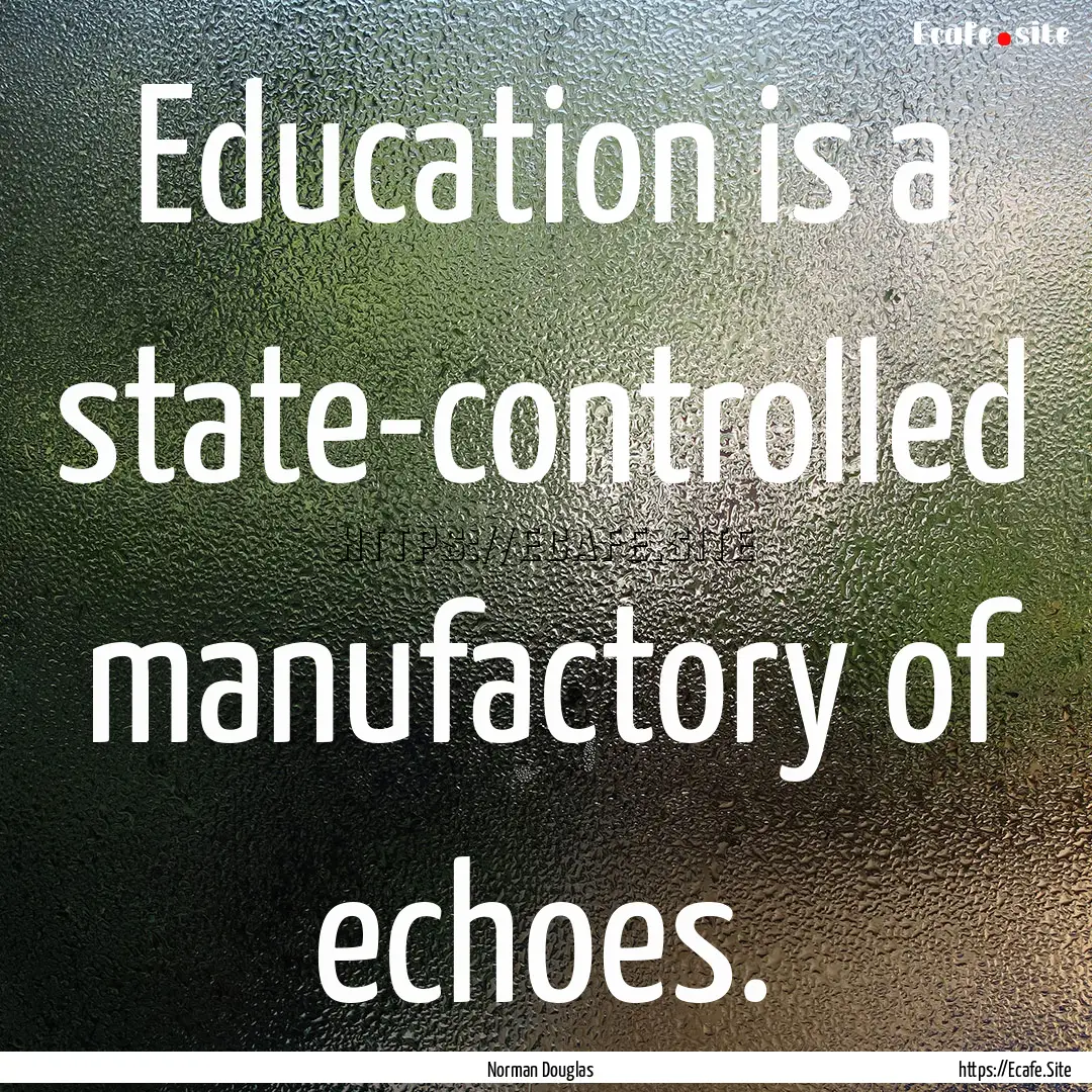 Education is a state-controlled manufactory.... : Quote by Norman Douglas