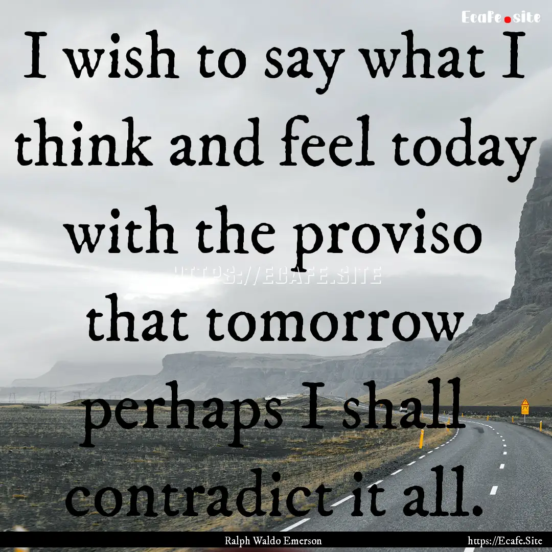 I wish to say what I think and feel today.... : Quote by Ralph Waldo Emerson